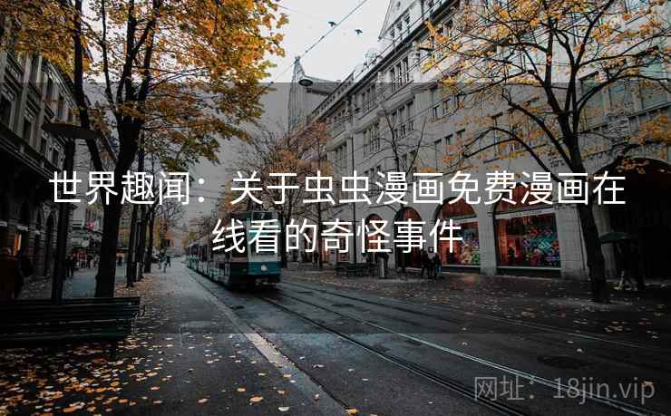 世界趣闻：关于虫虫漫画免费漫画在线看的奇怪事件  第2张