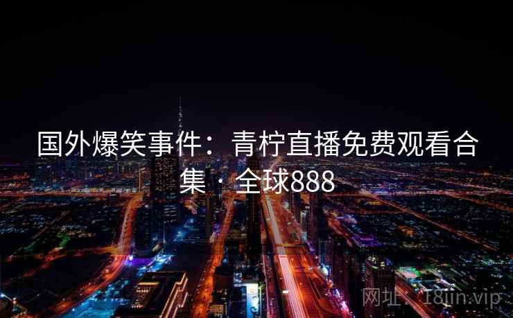 国外爆笑事件：青柠直播免费观看合集 · 全球888  第1张