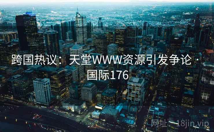 跨国热议：天堂WWW资源引发争论 · 国际176  第2张