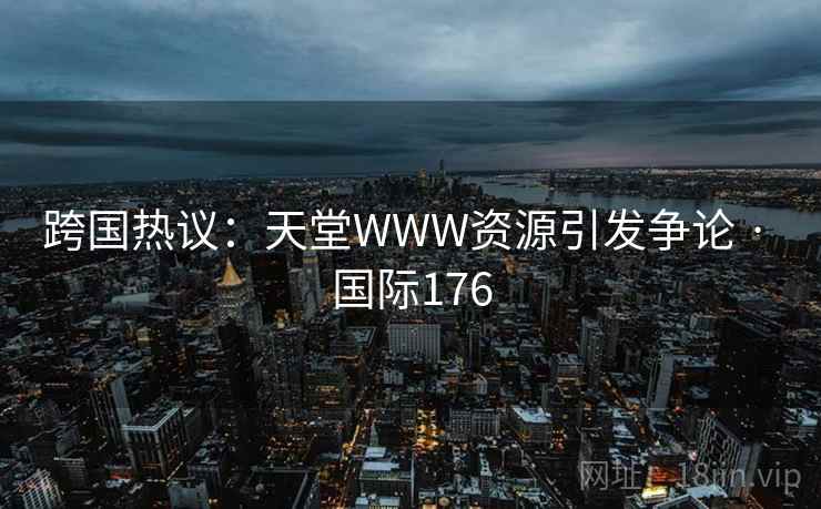 跨国热议：天堂WWW资源引发争论 · 国际176  第1张