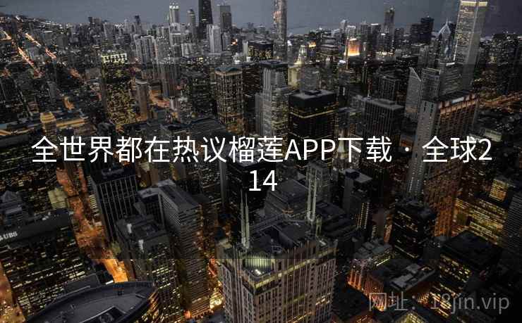 全世界都在热议榴莲APP下载 · 全球214  第1张