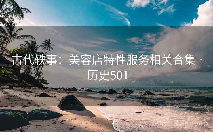 古代轶事：美容店特性服务相关合集 · 历史501  第2张