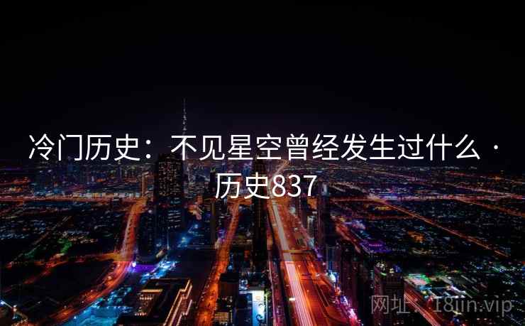 冷门历史：不见星空曾经发生过什么 · 历史837