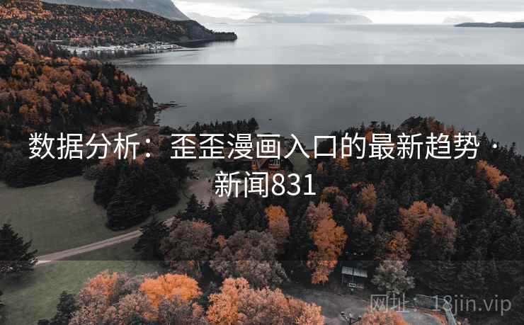 数据分析：歪歪漫画入口的最新趋势 · 新闻831