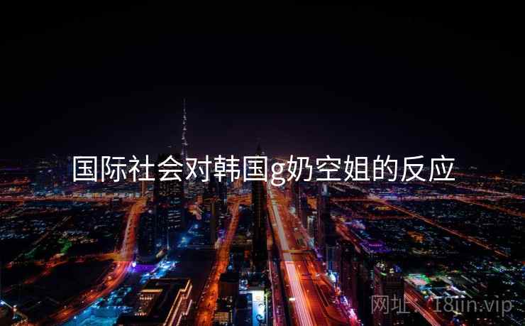 国际社会对韩国g奶空姐的反应