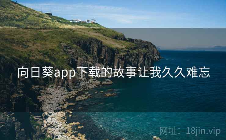 向日葵app下载的故事让我久久难忘