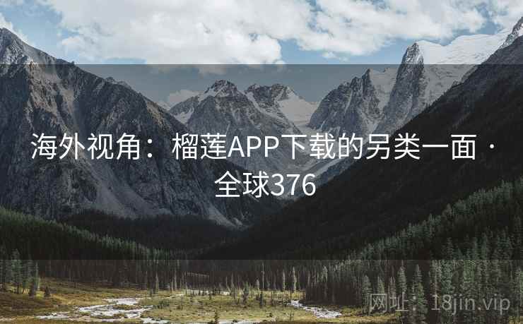 海外视角：榴莲APP下载的另类一面 · 全球376  第2张
