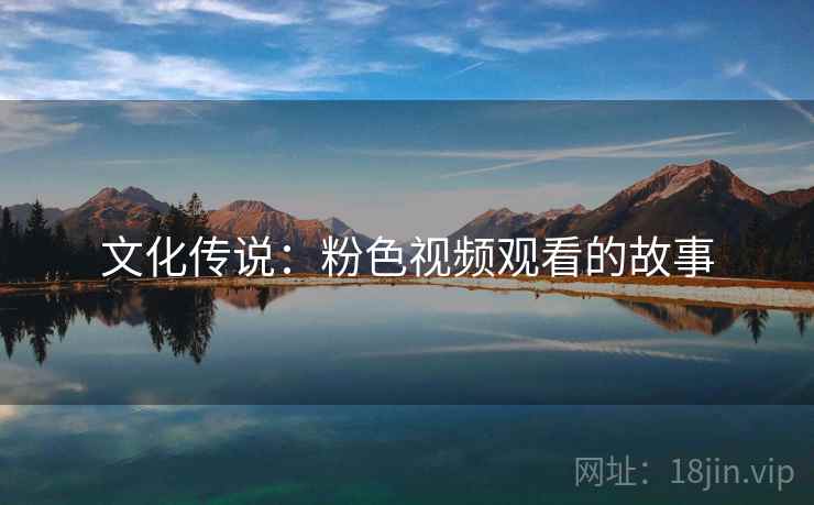 文化传说：粉色视频观看的故事  第2张