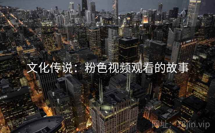 文化传说：粉色视频观看的故事