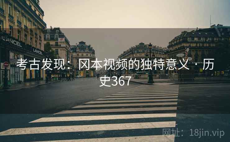 考古发现：冈本视频的独特意义 · 历史367  第2张