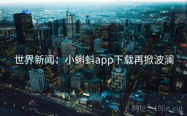 世界新闻：小蝌蚪app下载再掀波澜  第2张