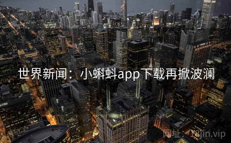 世界新闻：小蝌蚪app下载再掀波澜  第1张