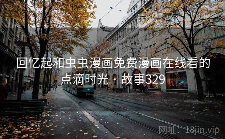 回忆起和虫虫漫画免费漫画在线看的点滴时光 · 故事329