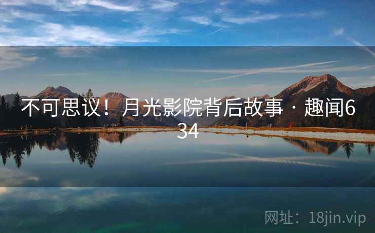 不可思议!月光影院背后故事 · 趣闻634 第2张 不可思议!月光影院背后故事 · 趣闻634 第2张