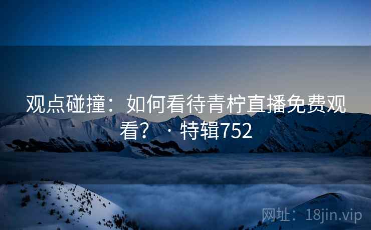 观点碰撞:如何看待青柠直播免费观看? · 特辑752 第1张 观点碰撞:如何看待青柠直播免费观看? · 特辑752 第1张