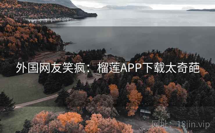 外国网友笑疯:榴莲APP下载太奇葩 第2张 外国网友笑疯:榴莲APP下载太奇葩 第2张