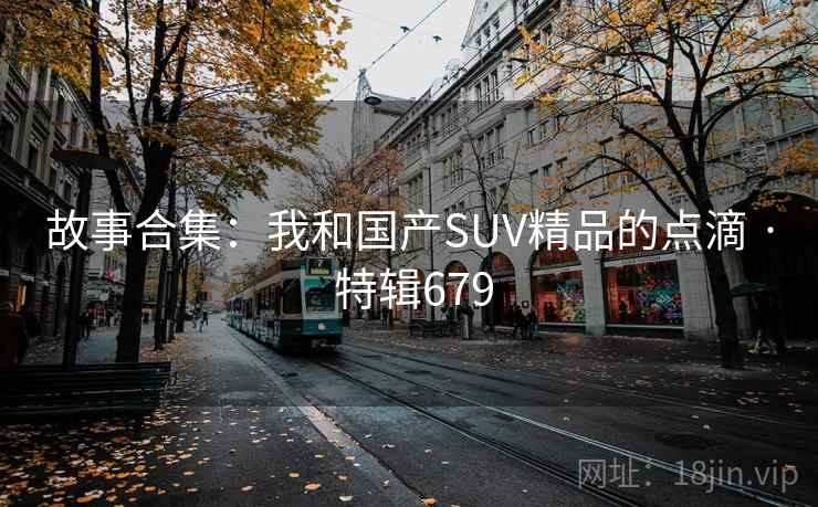 故事合集:我和国产SUV精品的点滴 · 特辑679 第2张 故事合集:我和国产SUV精品的点滴 · 特辑679 第2张
