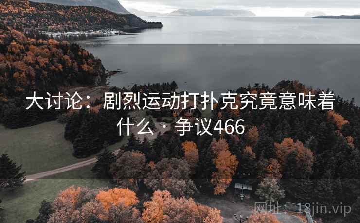 大讨论:剧烈运动打扑克究竟意味着什么 · 争议466 第2张 大讨论:剧烈运动打扑克究竟意味着什么 · 争议466 第2张