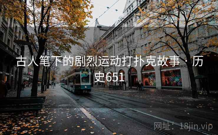 古人笔下的剧烈运动打扑克故事 · 历史651 第2张 古人笔下的剧烈运动打扑克故事 · 历史651 第2张