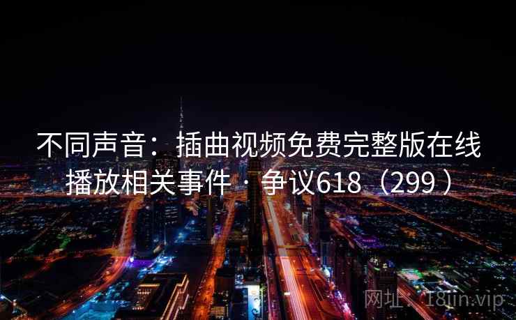 不同声音：插曲视频免费完整版在线播放相关事件 · 争议618（299 ）  第1张