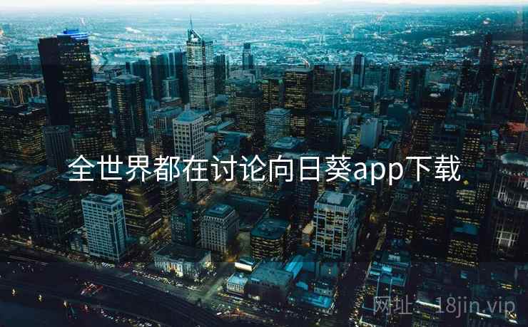 全世界都在讨论向日葵app下载 第1张 全世界都在讨论向日葵app下载 第1张