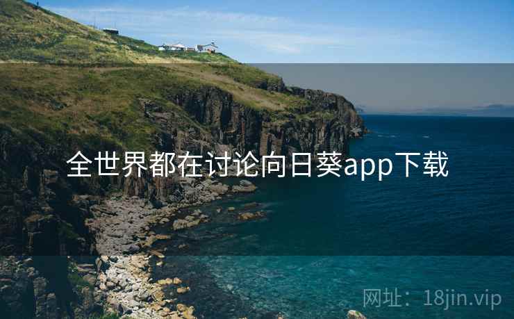 全世界都在讨论向日葵app下载 第2张 全世界都在讨论向日葵app下载 第2张