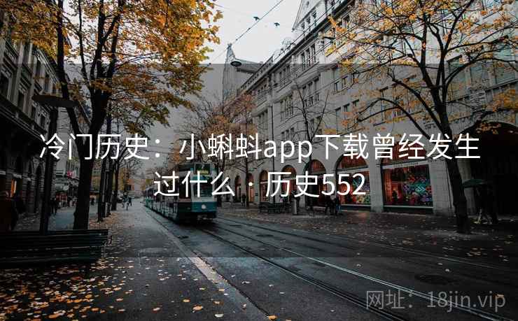 冷门历史:小蝌蚪app下载曾经发生过什么 · 历史552 第1张 冷门历史:小蝌蚪app下载曾经发生过什么 · 历史552 第1张