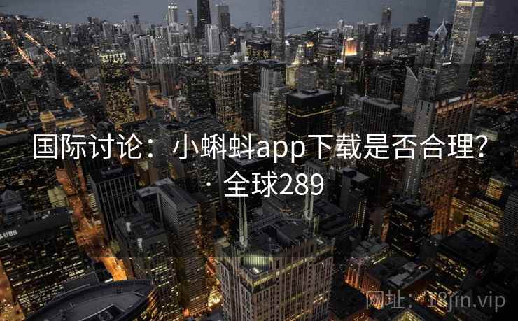 国际讨论:小蝌蚪app下载是否合理? · 全球289 第2张 国际讨论:小蝌蚪app下载是否合理? · 全球289 第2张