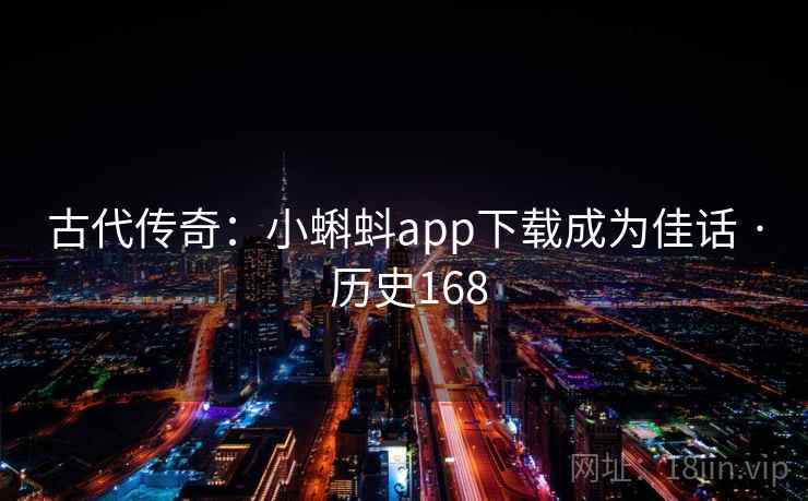古代传奇：小蝌蚪app下载成为佳话 · 历史168