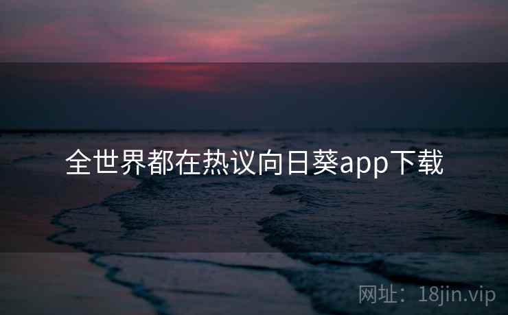 全世界都在热议向日葵app下载