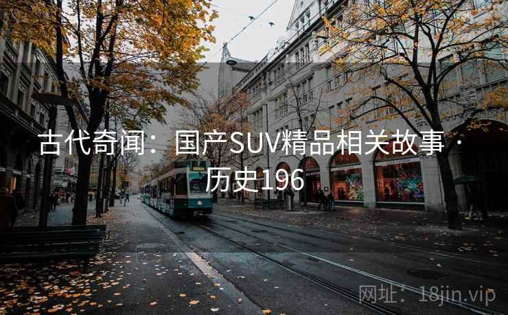 古代奇闻：国产SUV精品相关故事 · 历史196