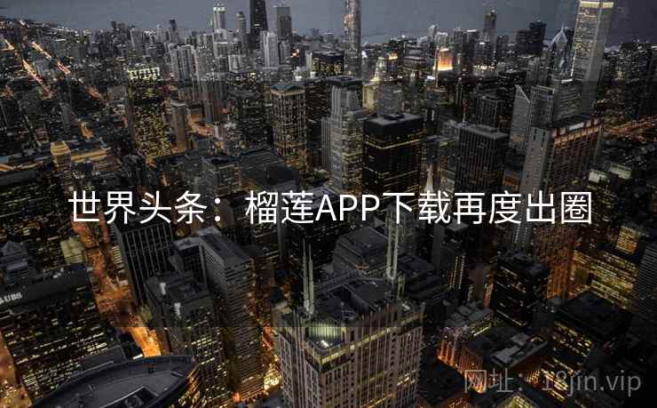 世界头条：榴莲APP下载再度出圈  第1张