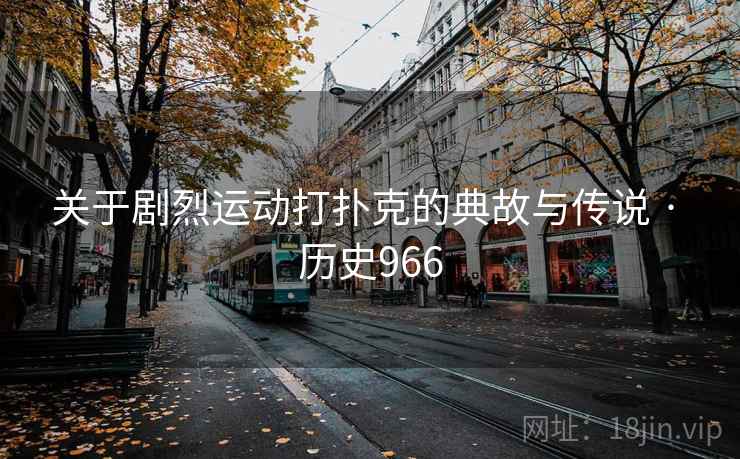 关于剧烈运动打扑克的典故与传说 · 历史966 第2张 关于剧烈运动打扑克的典故与传说 · 历史966 第2张