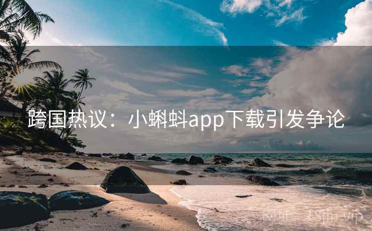 跨国热议：小蝌蚪app下载引发争论  第1张