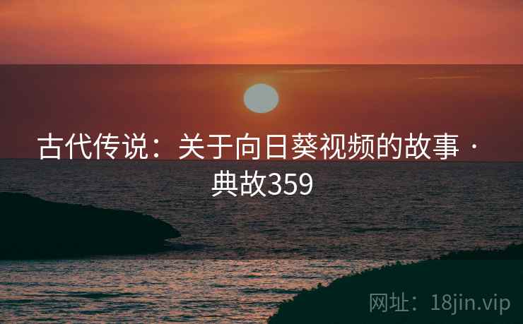 古代传说：关于向日葵视频的故事 · 典故359  第1张