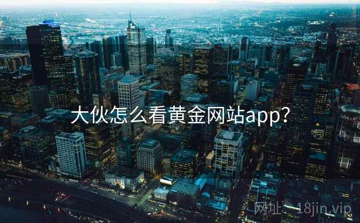 大伙怎么看黄金网站app？  第1张